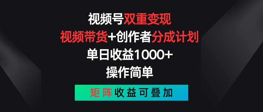 视频号双重变现，视频带货+创作者分成计划 , 单日收益1000+，操作简单，矩阵收益叠加-财富课程