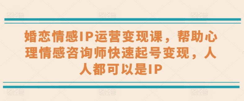 婚恋情感IP经营转现课，协助心理情感咨询师迅速养号转现，任何人都可以是IP-财富课程