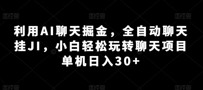 运用AI闲聊掘金队，自动式闲聊挂JI，新手快速上手闲聊新项目 单机版日入30 【揭密】-财富课程