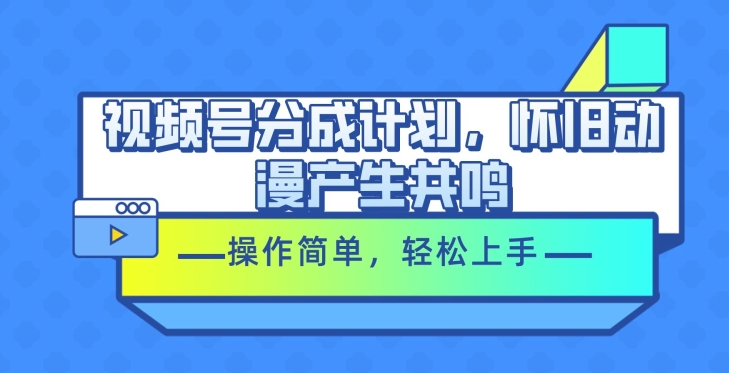 微信视频号分为方案，怀旧动漫引起共鸣，使用方便，快速上手-财富课程