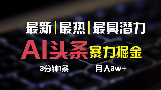 AI今日头条3天必养号，简易无需经验 3分钟左右1条 一键多种渠道公布 拷贝月入3W-财富课程