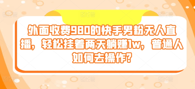 外边收费标准980的快手视频粉丝无人直播，轻轻松松挂在二天躺着赚钱1w，平常人怎样去实际操作?-财富课程