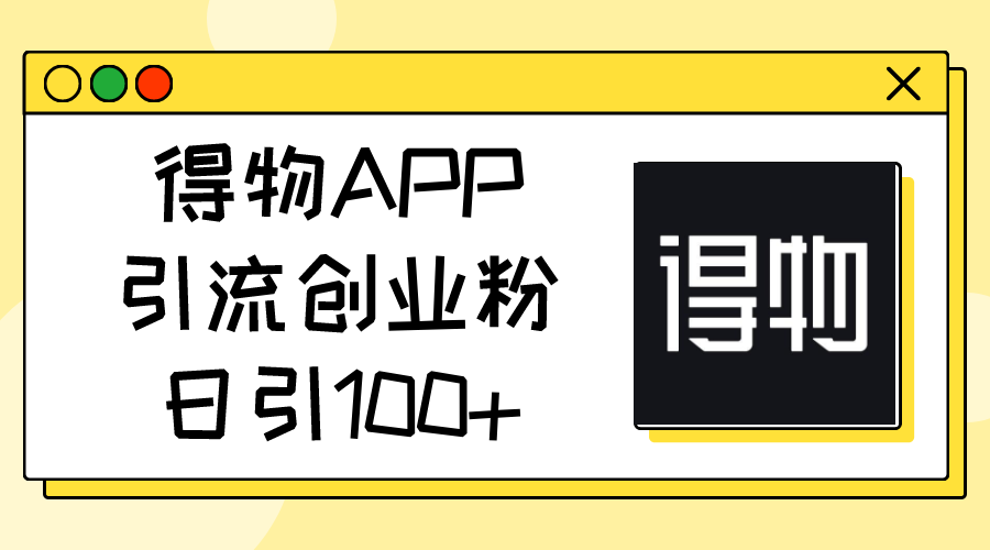 得物APPAPP引流方法自主创业粉，日引100-财富课程