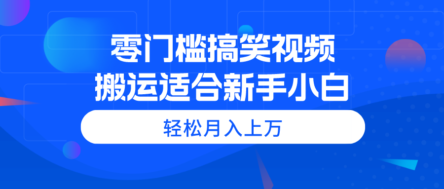 零门槛搞笑幽默视频搬运，轻轻松松月入过万，适宜新手入门-财富课程