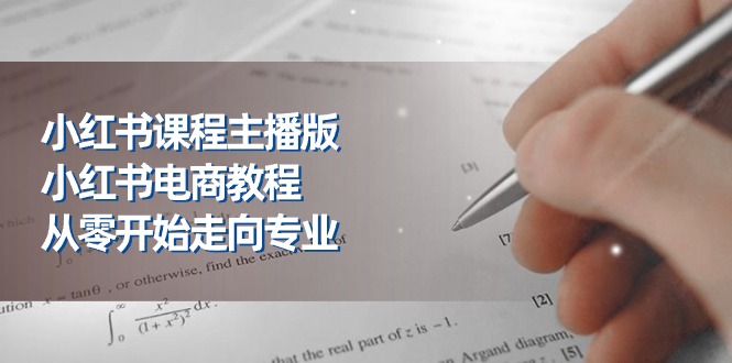 小红书的课程内容网络主播版，小红书电商实例教程，从零开始迈向技术专业-财富课程