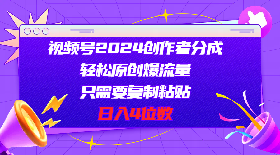 视频号2024创作者分成，轻松原创爆流量，只需要复制粘贴，日入4位数-财富课程