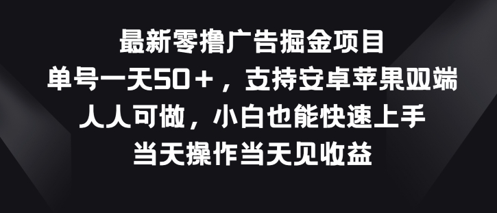 最新零撸广告掘金项目，单号一天50+，支持安卓苹果双端，人人可做-财富课程