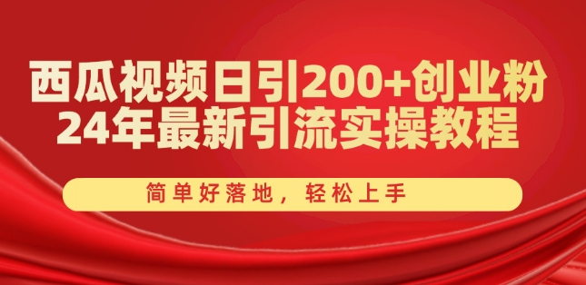 西瓜小视频日引200 自主创业粉，24年全新引流方法实际操作实例教程，简单容易落地式，快速上手【揭密】-财富课程