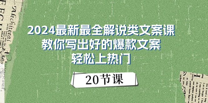 2024最新最全讲解类创意文案课：教大家写下好一点的爆款文案，轻轻松松抖音上热门-财富课程