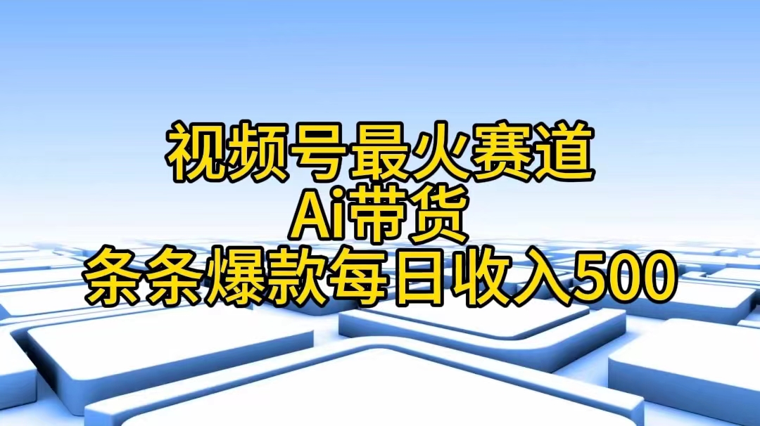 微信视频号最红跑道——Ai卖货一条条爆品每日收益500-财富课程