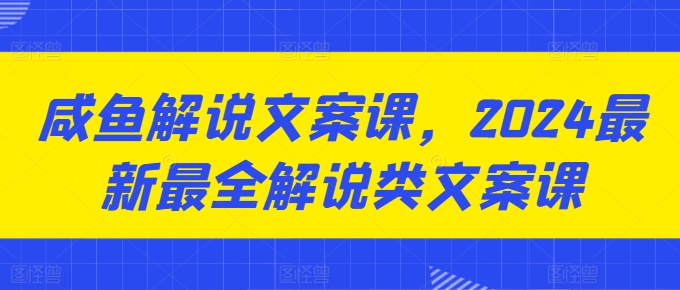 闲鱼讲解创意文案课，2024最新最全讲解类创意文案课-财富课程