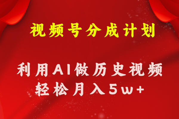 微信视频号写作分为方案  运用AI做历史知识点科普文章 月盈利轻轻松松50000-财富课程