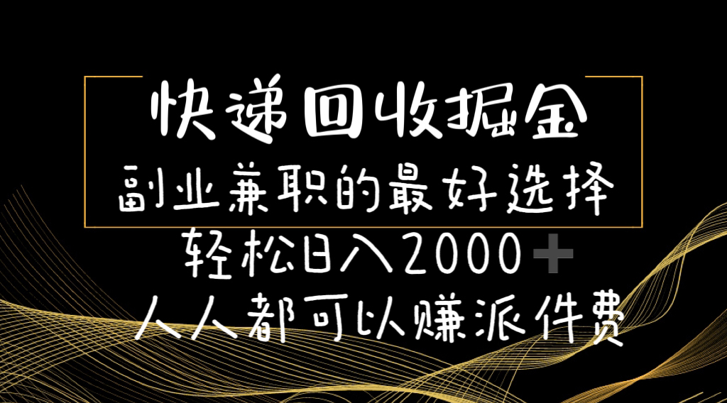 快递回收掘金队副业兼职的最好是选择轻轻松松日赚2000-任何人都可以赚派送费-财富课程