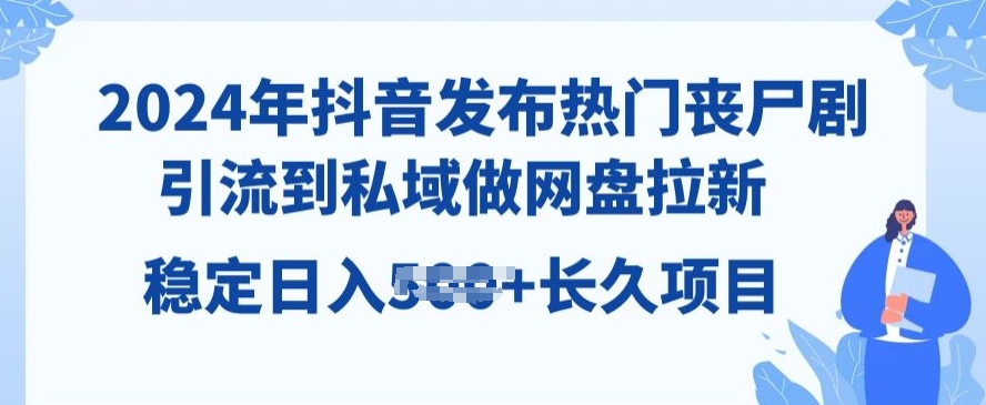 2024年抖音发受欢迎丧尸剧，引导到公域，做百度云盘引流，长期新项目-财富课程