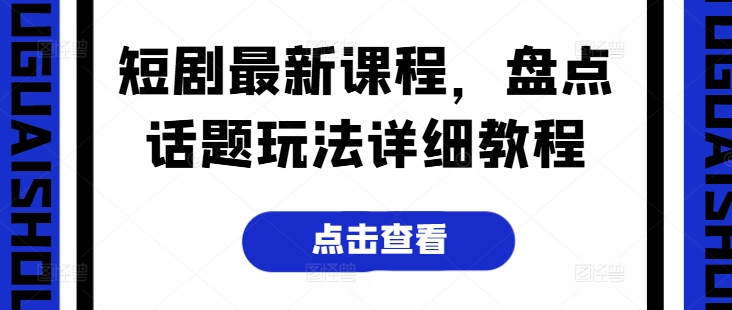 短剧最新课程，盘点话题玩法详细教程-财富课程