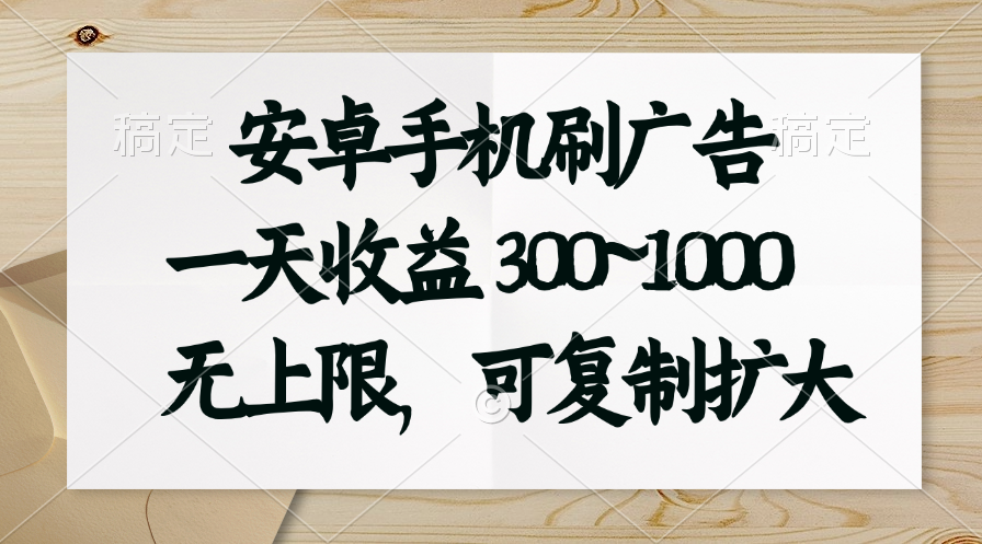 安卓手机刷广告。一天收益300~1000，无上限，可批量复制扩大-财富课程