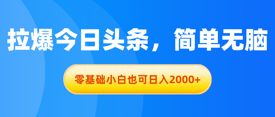 拉爆今日头条，简单无脑，零基础小白也可日入2000+-财富课程