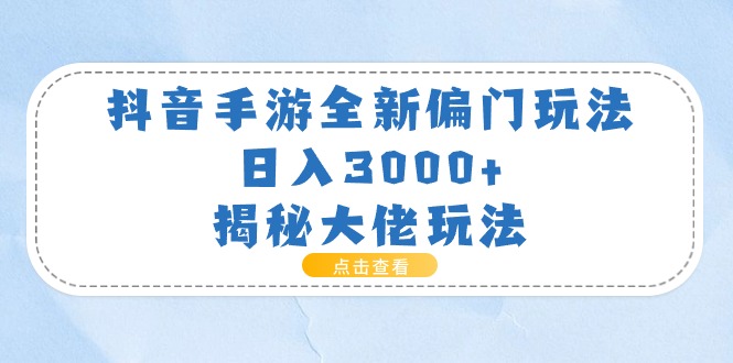 抖音手游全新偏门玩法，日入3000+，揭秘大佬玩法-财富课程