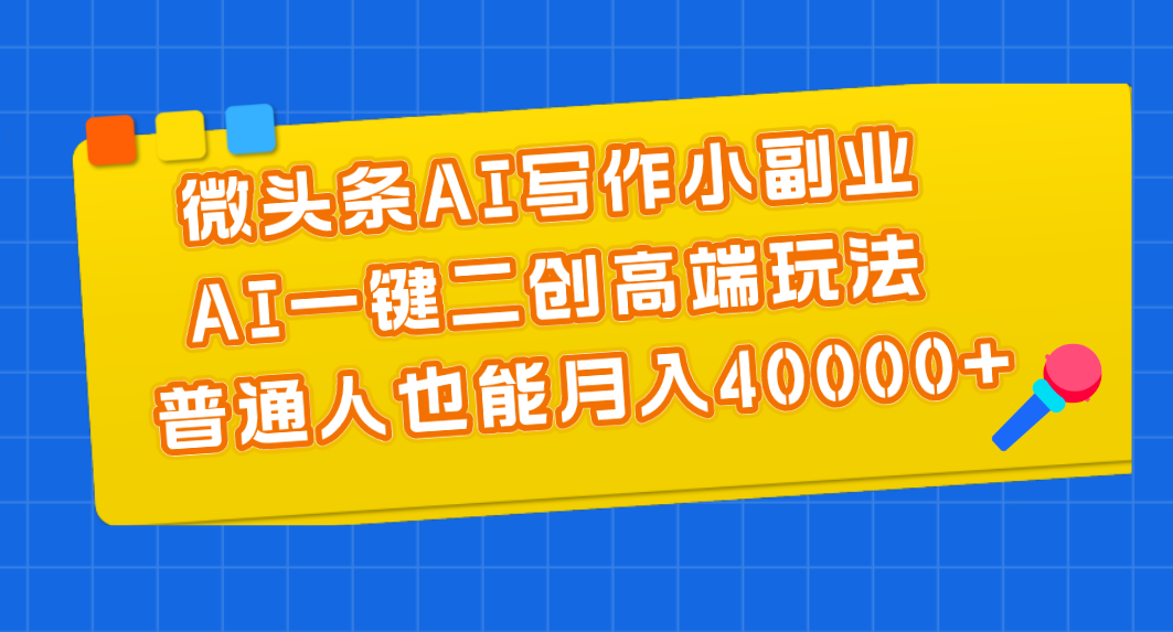 微头条AI写作小副业，AI一键二创高端玩法 普通人也能月入40000+-财富课程