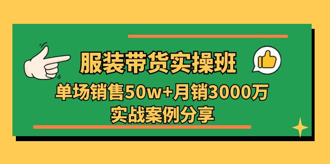 服装带货实操培训班：单场销售50w+月销3000万实战案例分享-财富课程