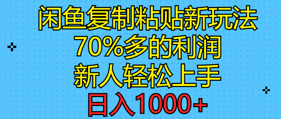 闲鱼复制粘贴新玩法，70%利润，新人轻松上手，日入1000+-财富课程