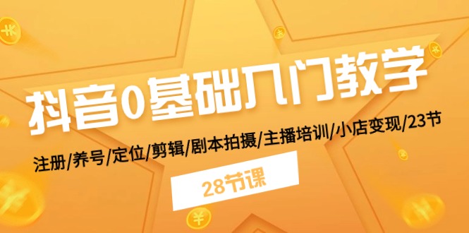 抖音0基础入门教学 注册/养号/定位/剪辑/剧本拍摄/主播培训/小店变现/28节-财富课程