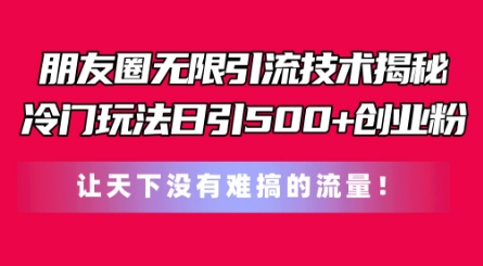 微信朋友圈无尽引流技术，一个小众游戏玩法日引500 自主创业粉，让天下没有难弄平台流量【揭密】-财富课程