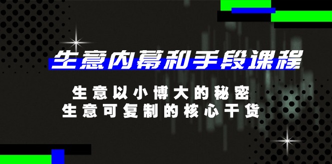 生意内幕和手段课程，生意以小博大的秘密，生意可复制的核心干货-财富课程