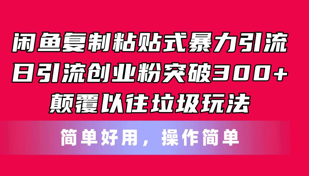 闲鱼复制粘贴式暴力引流，日引流突破300+，颠覆以往垃圾玩法，简单好用-财富课程