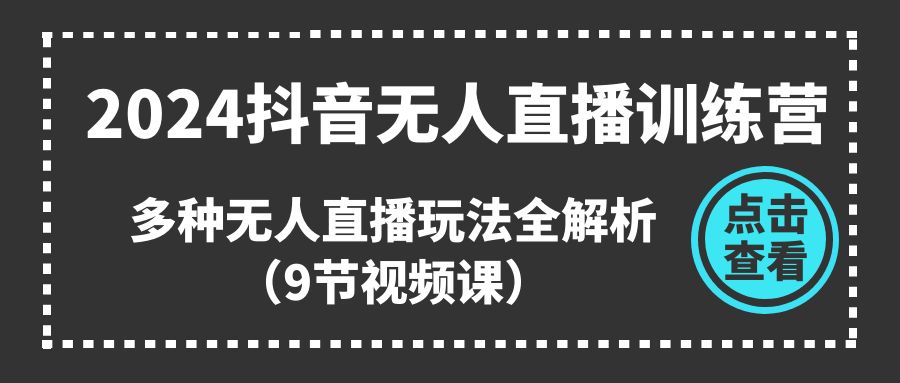 2024抖音无人直播训练营，多种无人直播玩法全解析-财富课程