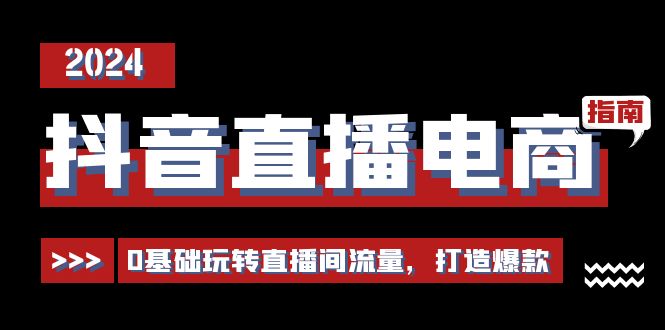 抖音直播电商运营必修课，0基础玩转直播间流量，打造爆款-财富课程