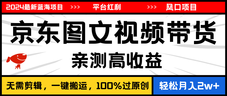 2024最新蓝海项目，逛逛京东图文视频带货，无需剪辑，月入20000+-财富课程