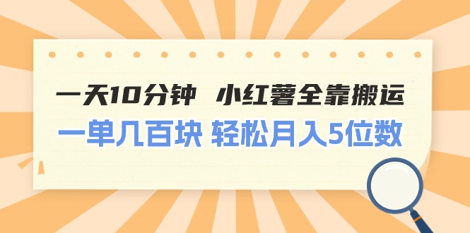 一天10分钟 小红薯全靠搬运  一单几百块 轻松月入5位数-财富课程