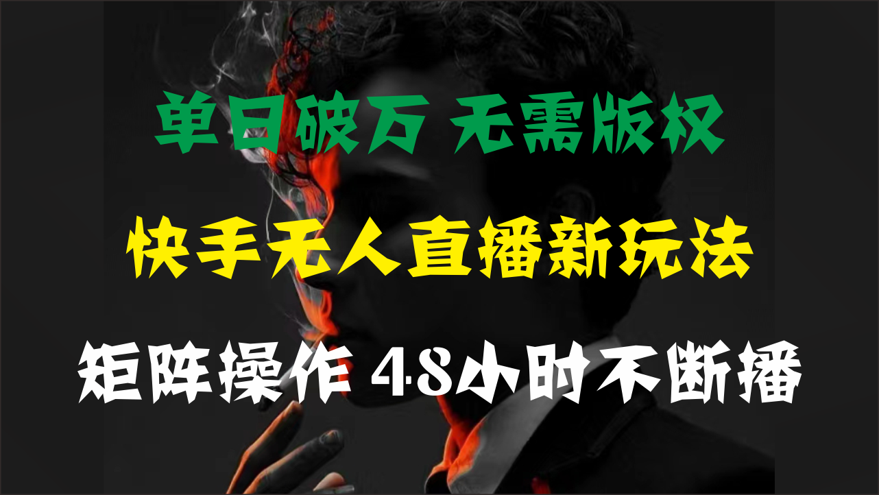 单日破万，快手无人直播新玩法，无需版权，支持矩阵操作，48小时不断播-财富课程