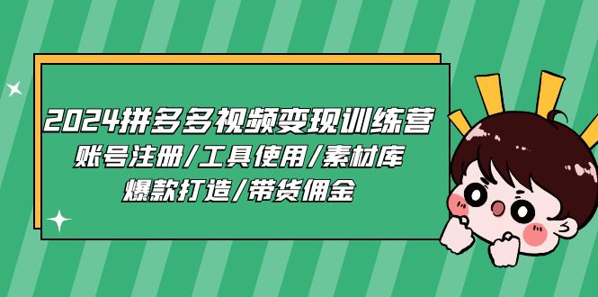 2024拼多多视频变现训练营，账号注册/工具使用/素材库/爆款打造/带货佣金-财富课程