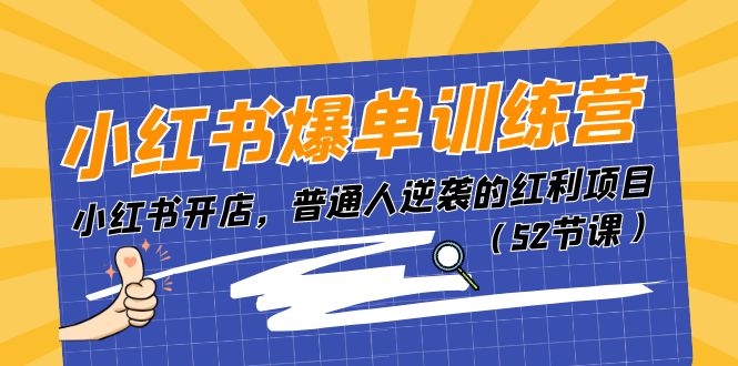 小红书爆单训练营，小红书开店，普通人逆袭的红利项目-财富课程