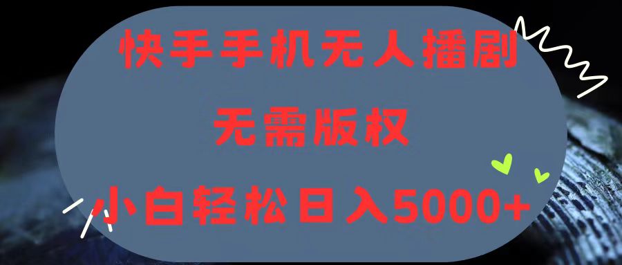 快手手机无人播剧，无需硬改，轻松解决版权问题，小白轻松日入5000+-财富课程