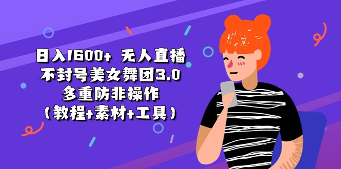 日入1600+ 无人直播不封号美女舞团3.0 多重防非操作-财富课程