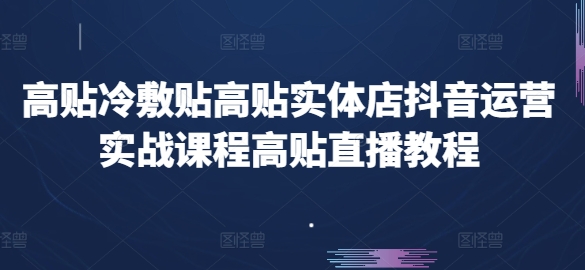 高贴医用冷敷贴高贴门店自媒体运营实战演练课程内容高贴直播教学视频-财富课程