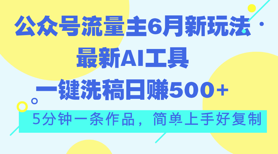 公众号流量主6月新玩法，最新AI工具一键洗稿单号日赚500+，5分钟一条作…-财富课程