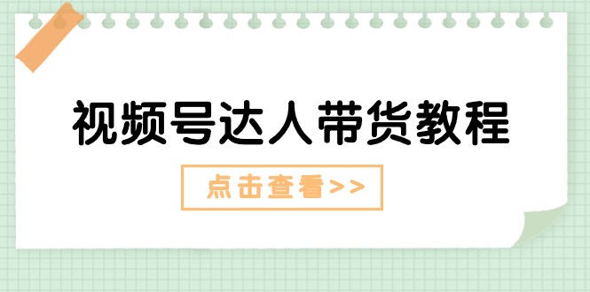 视频号达人带货教程：达人剧情打法+达人带货广告-财富课程