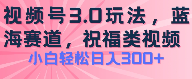 2024微信视频号蓝海项目，祝愿类游戏玩法3.0，实际操作简单易上手，日入300 【揭密】-财富课程