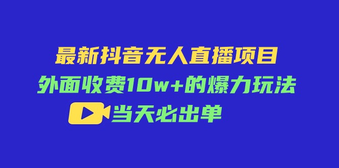 最新抖音无人直播项目，外面收费10w+的爆力玩法，当天必出单-财富课程