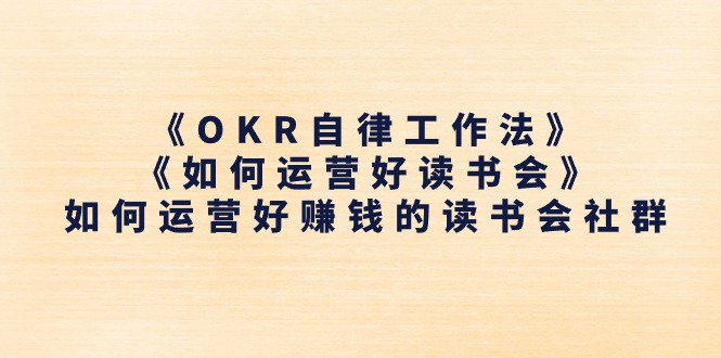 《OKR自律工作法》＋《如何运营好读书会》如何运营好赚钱的读书会社群-财富课程