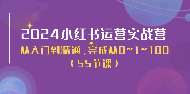 2024小红书运营实战营，从入门到精通，完成从0~1~100-财富课程