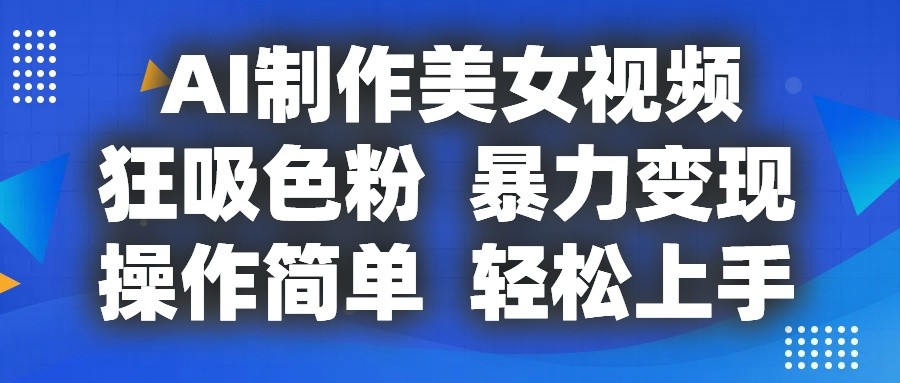 AI制作美女视频，狂吸色粉，暴力变现，操作简单，小白也能轻松上手-财富课程