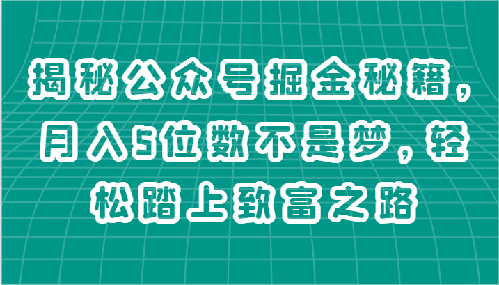 揭秘公众号掘金秘籍，月入5位数不是梦，轻松踏上致富之路-财富课程