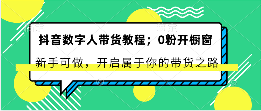 抖音数字人卖货实例教程：0粉开橱窗展示 初学者能做 打开属于自己的卖货之途-财富课程