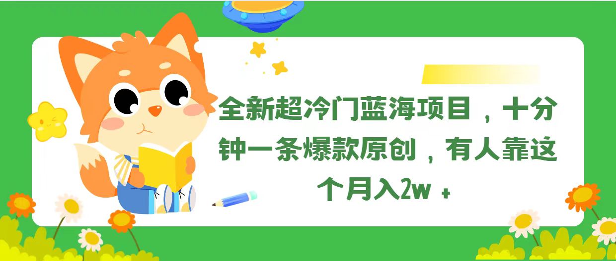 全新超冷门蓝海项目，十分钟一条爆款原创，有人靠这个月入2w＋-财富课程