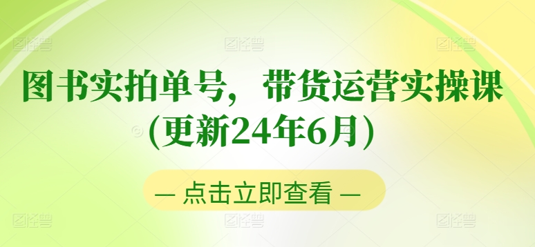 图书实拍单号，带货运营实操课(更新24年6月)，0粉起号，老号转型，零基础入门+进阶-财富课程